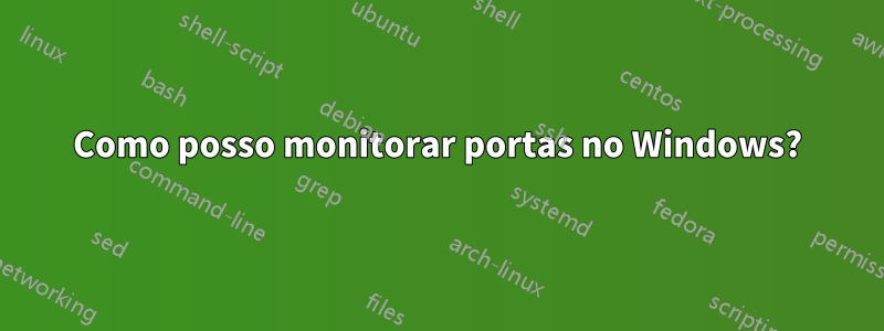 Como posso monitorar portas no Windows?