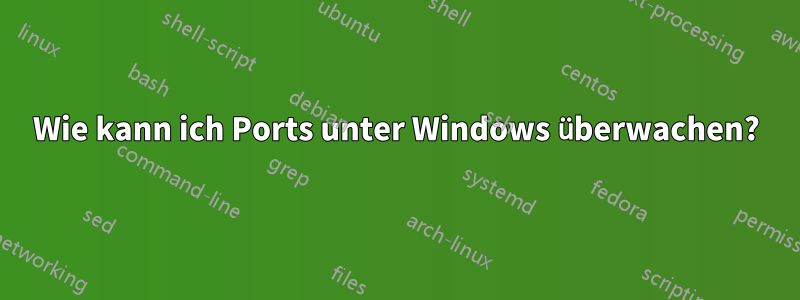 Wie kann ich Ports unter Windows überwachen?