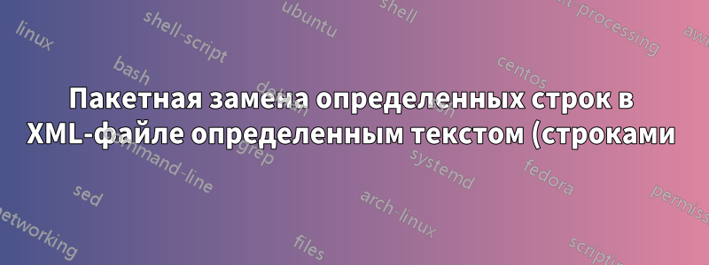 Пакетная замена определенных строк в XML-файле определенным текстом (строками) из второго XML-файла в Windows 7