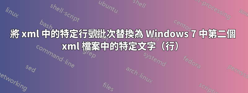 將 xml 中的特定行號批次替換為 Windows 7 中第二個 xml 檔案中的特定文字（行）