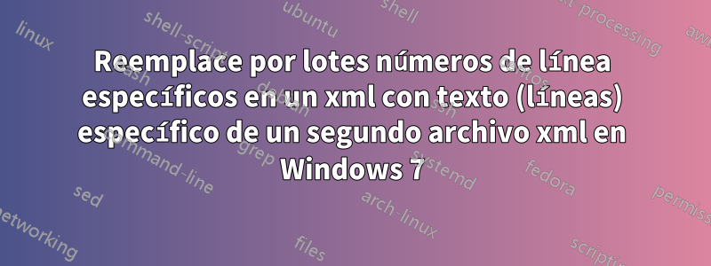 Reemplace por lotes números de línea específicos en un xml con texto (líneas) específico de un segundo archivo xml en Windows 7