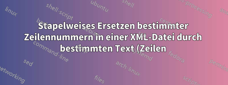Stapelweises Ersetzen bestimmter Zeilennummern in einer XML-Datei durch bestimmten Text (Zeilen) aus einer zweiten XML-Datei in Windows 7