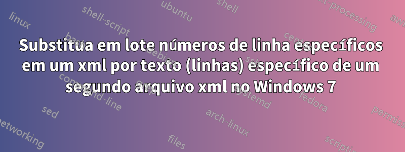 Substitua em lote números de linha específicos em um xml por texto (linhas) específico de um segundo arquivo xml no Windows 7