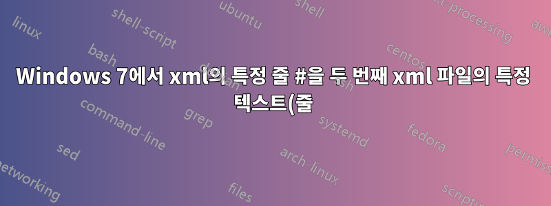 Windows 7에서 xml의 특정 줄 #을 두 번째 xml 파일의 특정 텍스트(줄)로 일괄 교체합니다.