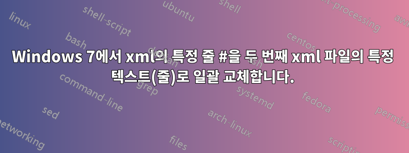 Windows 7에서 xml의 특정 줄 #을 두 번째 xml 파일의 특정 텍스트(줄)로 일괄 교체합니다.