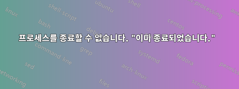 프로세스를 종료할 수 없습니다. "이미 종료되었습니다."