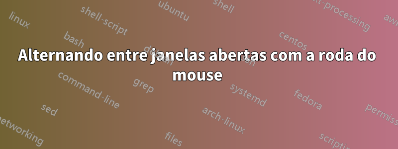 Alternando entre janelas abertas com a roda do mouse