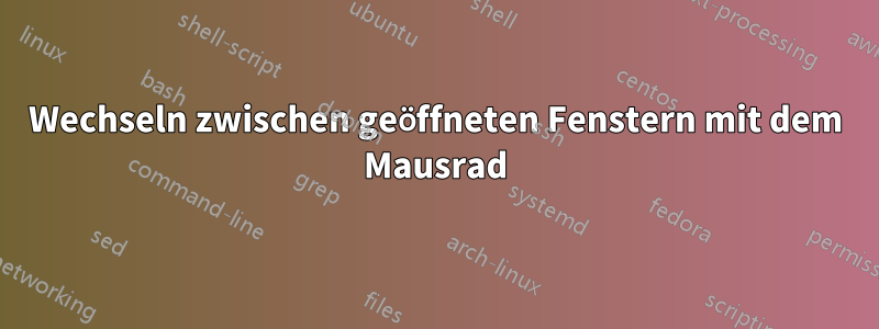 Wechseln zwischen geöffneten Fenstern mit dem Mausrad