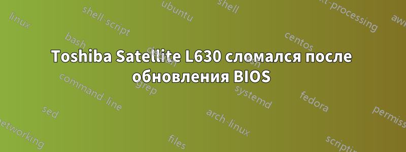 Toshiba Satellite L630 сломался после обновления BIOS