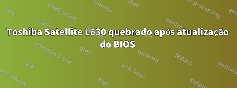 Toshiba Satellite L630 quebrado após atualização do BIOS