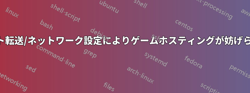 ポート転送/ネットワーク設定によりゲームホスティングが妨げられる