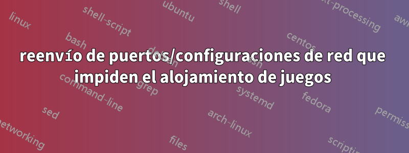 reenvío de puertos/configuraciones de red que impiden el alojamiento de juegos