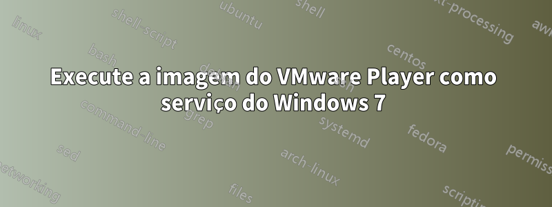 Execute a imagem do VMware Player como serviço do Windows 7