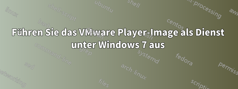 Führen Sie das VMware Player-Image als Dienst unter Windows 7 aus