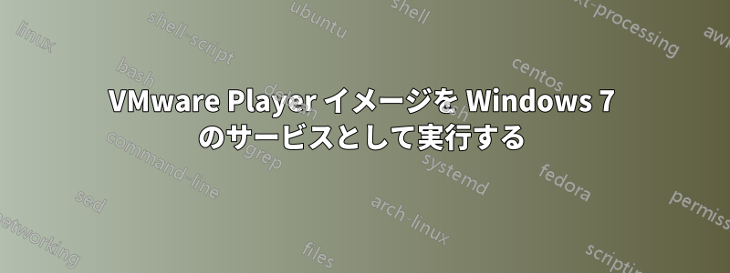 VMware Player イメージを Windows 7 のサービスとして実行する