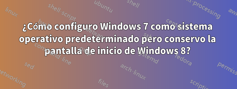 ¿Cómo configuro Windows 7 como sistema operativo predeterminado pero conservo la pantalla de inicio de Windows 8?