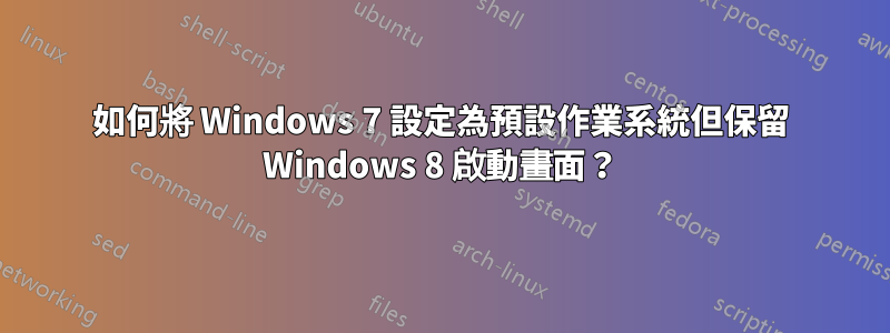 如何將 Windows 7 設定為預設作業系統但保留 Windows 8 啟動畫面？