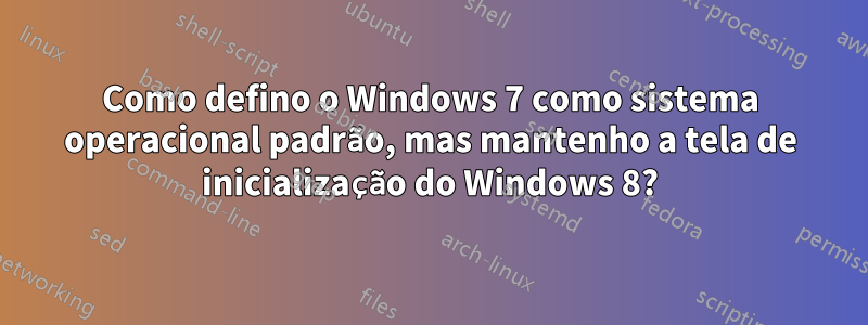 Como defino o Windows 7 como sistema operacional padrão, mas mantenho a tela de inicialização do Windows 8?