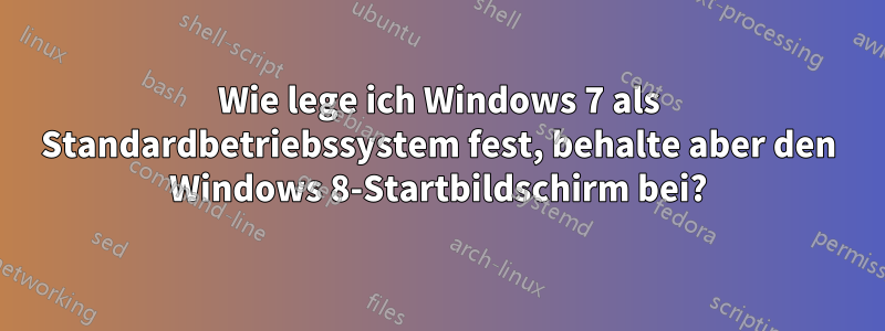 Wie lege ich Windows 7 als Standardbetriebssystem fest, behalte aber den Windows 8-Startbildschirm bei?