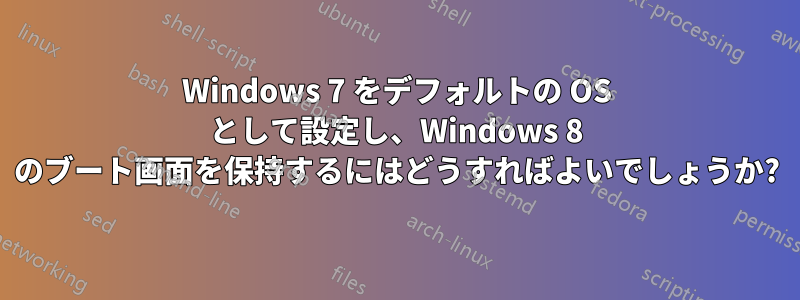 Windows 7 をデフォルトの OS として設定し、Windows 8 のブート画面を保持するにはどうすればよいでしょうか?