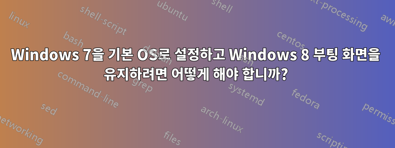 Windows 7을 기본 OS로 설정하고 Windows 8 부팅 화면을 유지하려면 어떻게 해야 합니까?