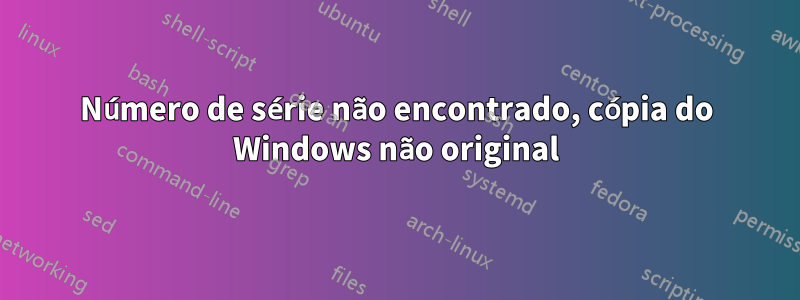 Número de série não encontrado, cópia do Windows não original