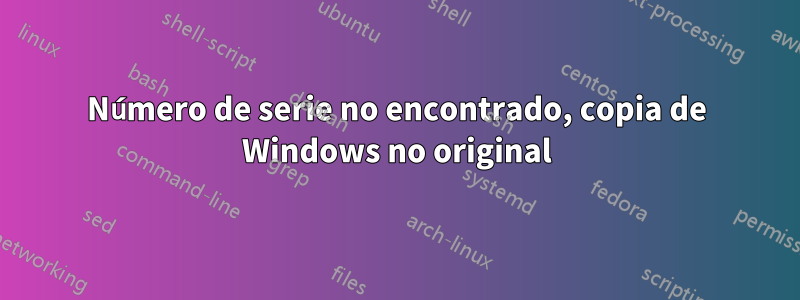 Número de serie no encontrado, copia de Windows no original