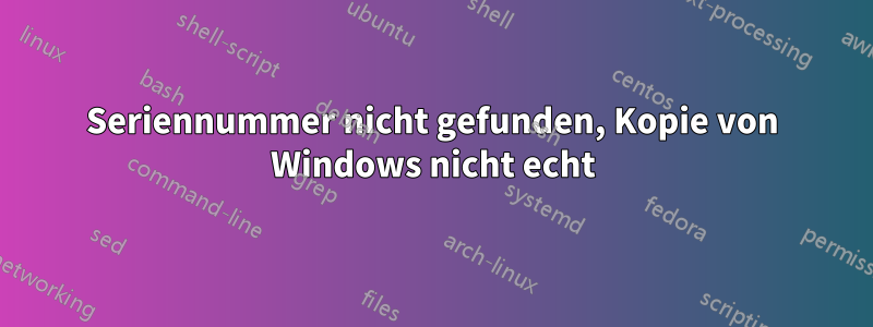 Seriennummer nicht gefunden, Kopie von Windows nicht echt