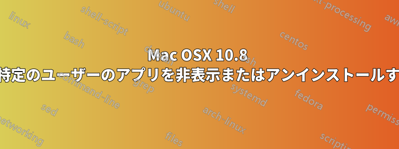 Mac OSX 10.8 で特定のユーザーのアプリを非表示またはアンインストールする