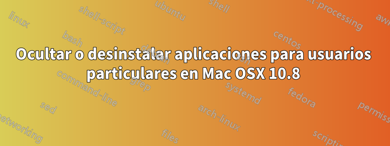 Ocultar o desinstalar aplicaciones para usuarios particulares en Mac OSX 10.8