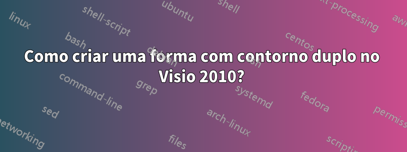 Como criar uma forma com contorno duplo no Visio 2010?