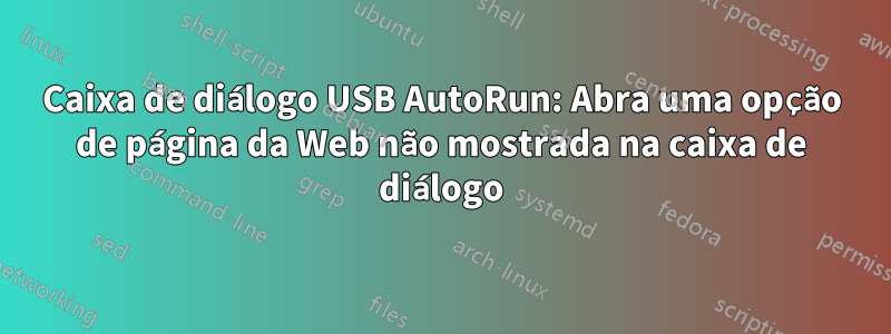 Caixa de diálogo USB AutoRun: Abra uma opção de página da Web não mostrada na caixa de diálogo