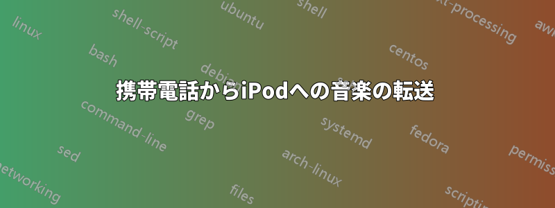 携帯電話からiPodへの音楽の転送