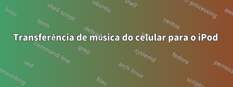 Transferência de música do celular para o iPod