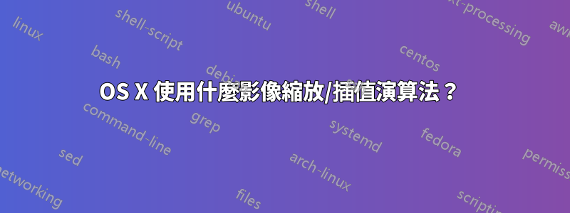 OS X 使用什麼影像縮放/插值演算法？ 