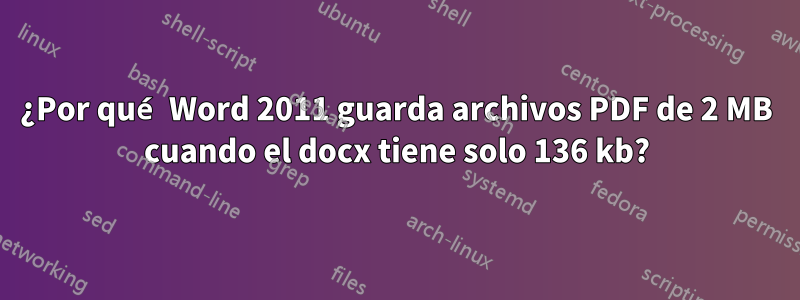 ¿Por qué Word 2011 guarda archivos PDF de 2 MB cuando el docx tiene solo 136 kb?