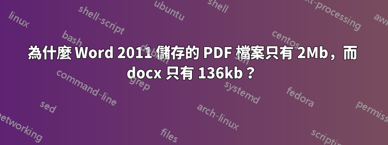 為什麼 Word 2011 儲存的 PDF 檔案只有 2Mb，而 docx 只有 136kb？