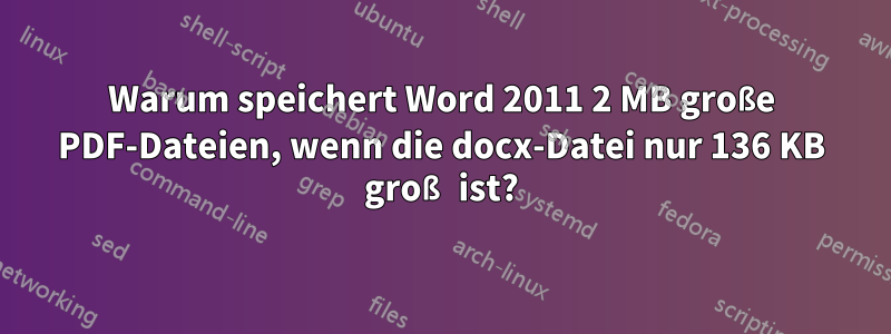 Warum speichert Word 2011 2 MB große PDF-Dateien, wenn die docx-Datei nur 136 KB groß ist?