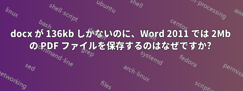 docx が 136kb しかないのに、Word 2011 では 2Mb の PDF ファイルを保存するのはなぜですか?