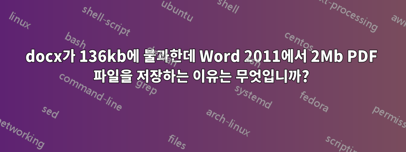 docx가 136kb에 불과한데 Word 2011에서 2Mb PDF 파일을 저장하는 이유는 무엇입니까?