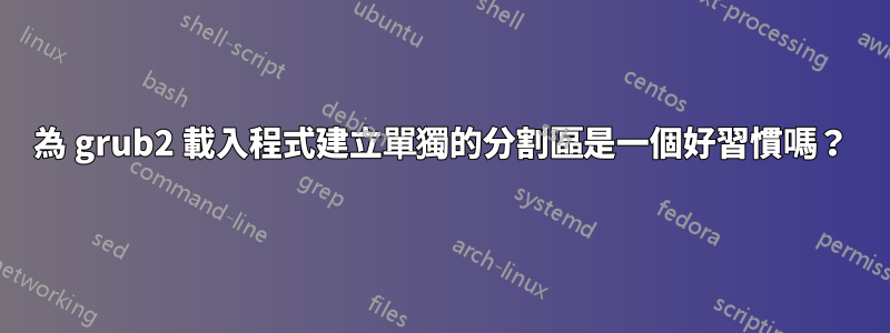 為 grub2 載入程式建立單獨的分割區是一個好習慣嗎？