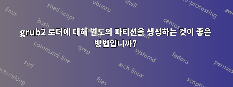 grub2 로더에 대해 별도의 파티션을 생성하는 것이 좋은 방법입니까?