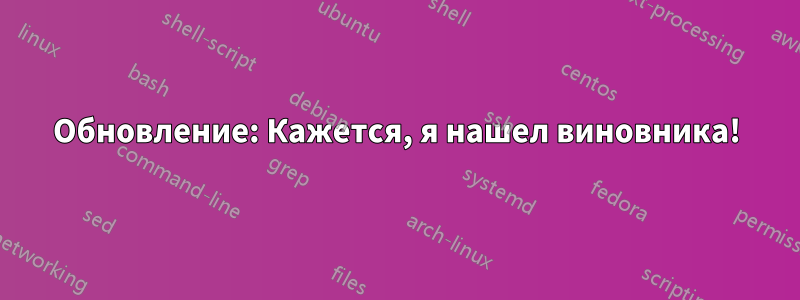 Обновление: Кажется, я нашел виновника!