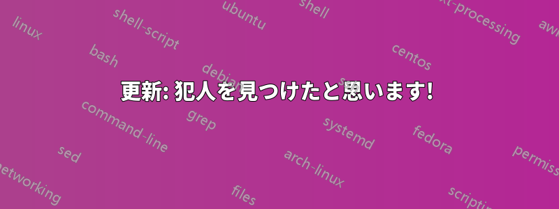 更新: 犯人を見つけたと思います!