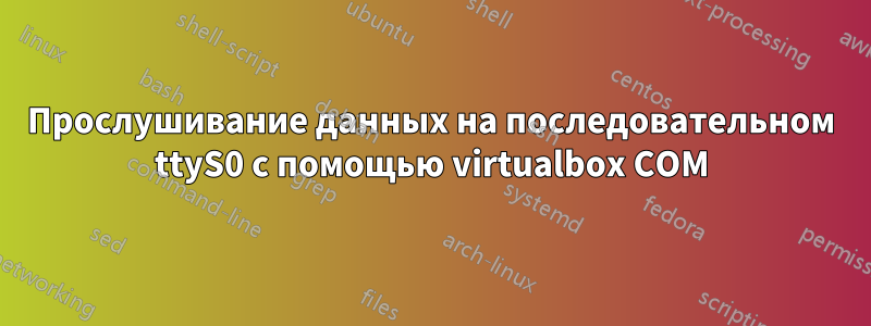 Прослушивание данных на последовательном ttyS0 с помощью virtualbox COM