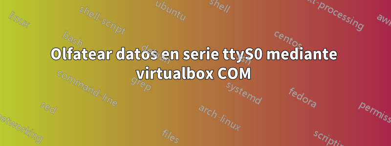 Olfatear datos en serie ttyS0 mediante virtualbox COM