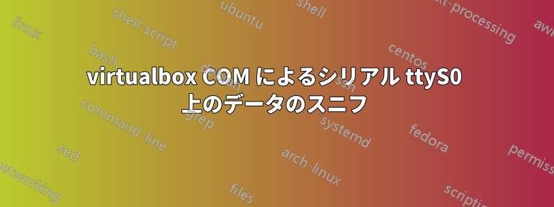 virtualbox COM によるシリアル ttyS0 上のデータのスニフ