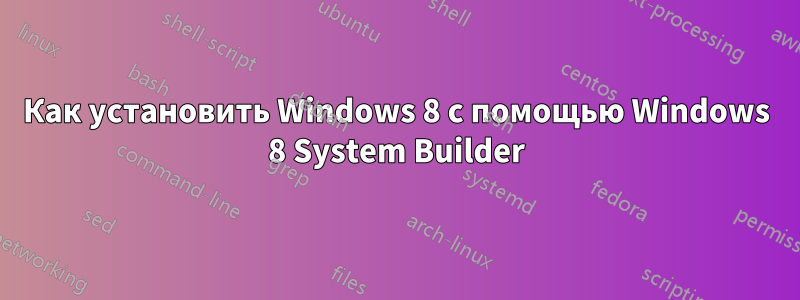 Как установить Windows 8 с помощью Windows 8 System Builder