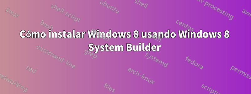 Cómo instalar Windows 8 usando Windows 8 System Builder