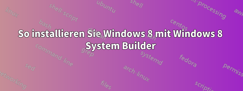 So installieren Sie Windows 8 mit Windows 8 System Builder